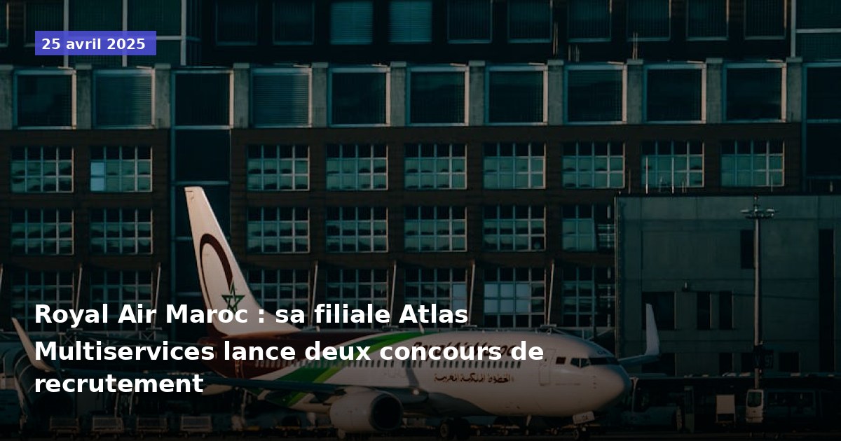 Royal Air Maroc : sa filiale Atlas Multiservices lance deux concours de recrutement