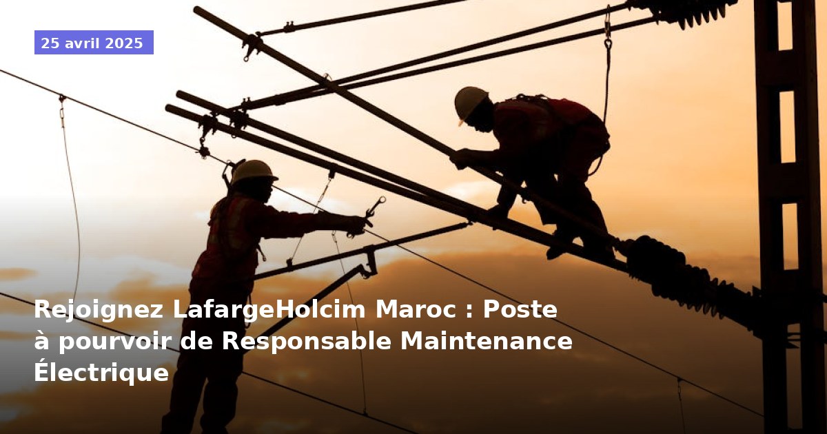 Rejoignez LafargeHolcim Maroc : Poste à pourvoir de Responsable Maintenance Électrique
