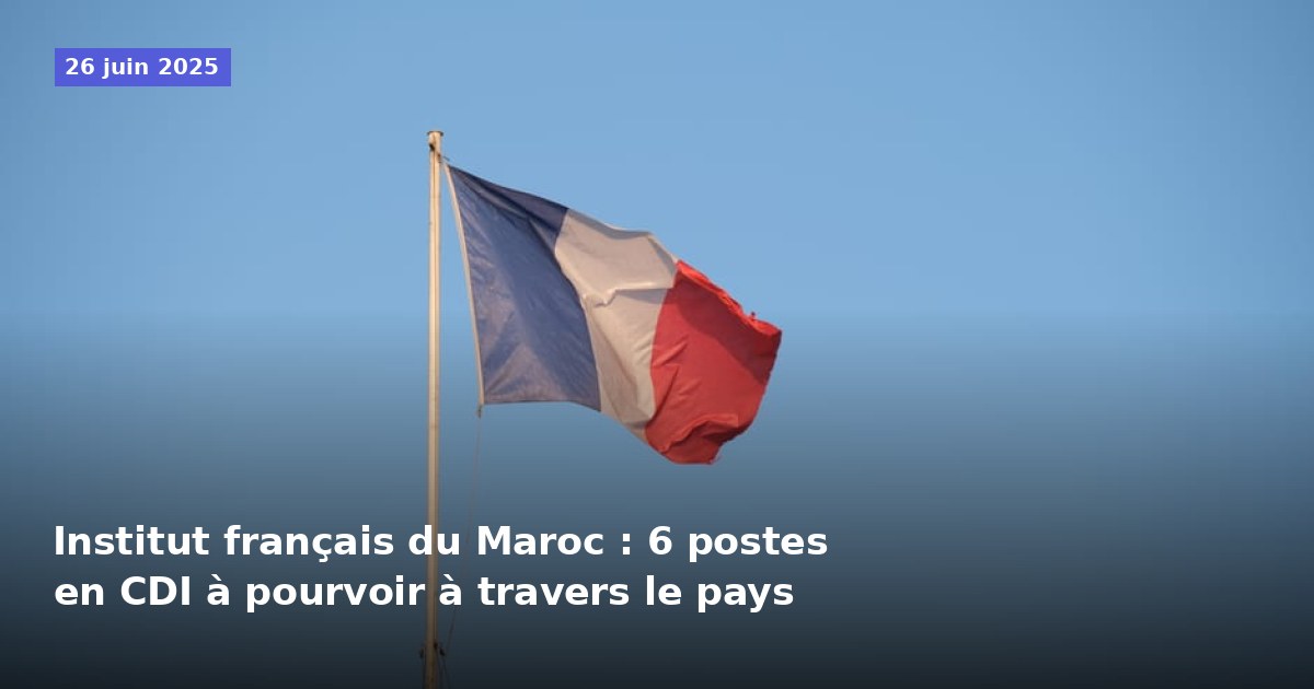 Institut français du Maroc : 6 postes en CDI disponibles à travers le pays