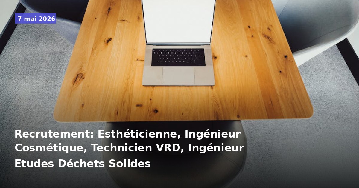 Recrutement : Esthéticienne, Ingénieur en Cosmétique, Technicien VRD, Ingénieur Études des Déchets Solides