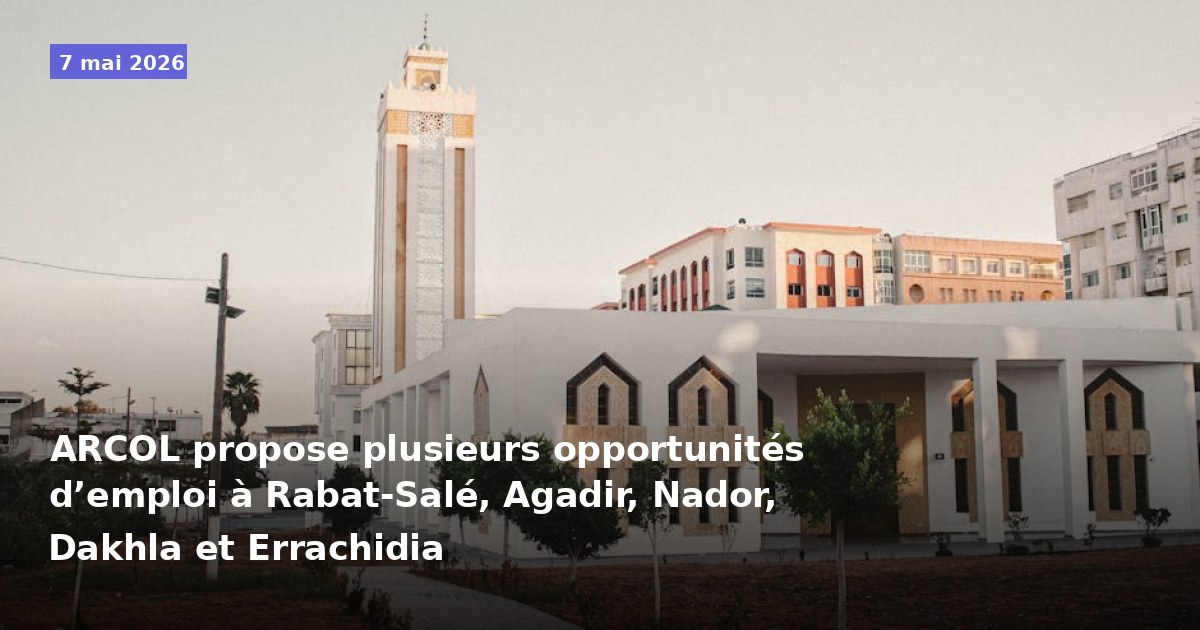 ARCOL offre plusieurs opportunités d'emploi à Rabat-Salé, Agadir, Nador, Dakhla et Errachidia
