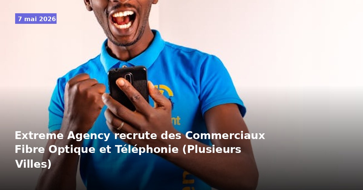 Extreme Agency recrute des Commerciaux en Fibre Optique et Téléphonie (Postes disponibles dans plusieurs villes)