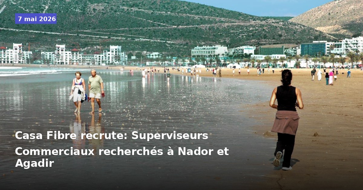 Casa Fibre recrute : Recherche de Superviseurs Commerciaux à Nador et Agadir