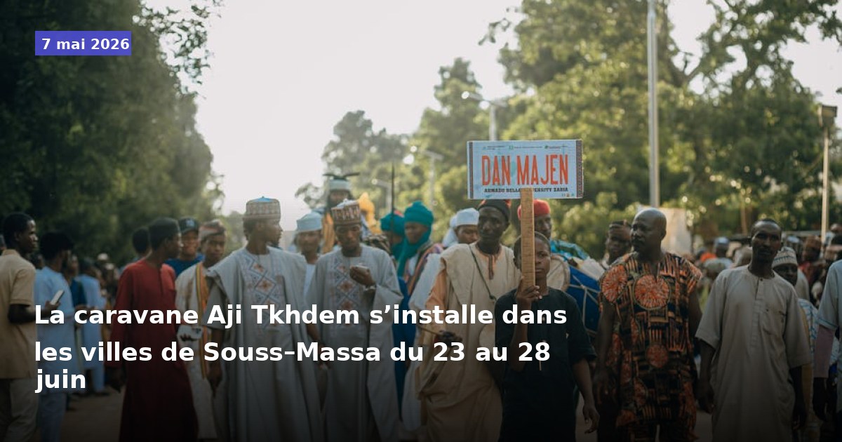 La caravane Aji Tkhdem sera présente dans les villes de Souss–Massa du 23 au 28 juin